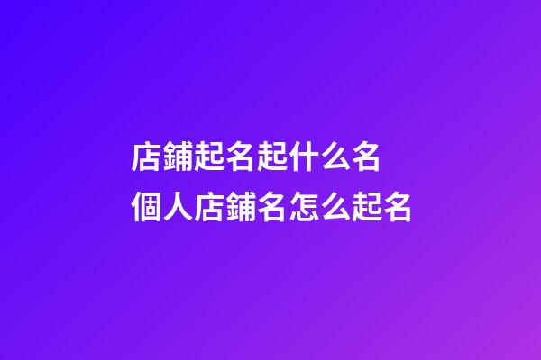 店鋪起名起什么名 個人店鋪名怎么起名-第1張-店鋪起名-玄機派